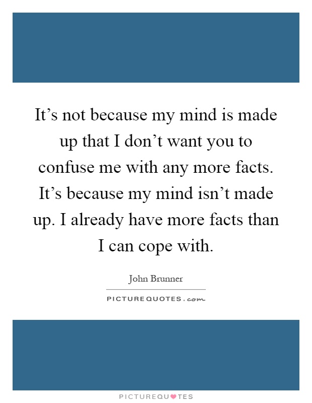 It's not because my mind is made up that I don't want you to confuse me with any more facts. It's because my mind isn't made up. I already have more facts than I can cope with Picture Quote #1