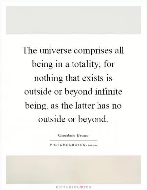 The universe comprises all being in a totality; for nothing that exists is outside or beyond infinite being, as the latter has no outside or beyond Picture Quote #1