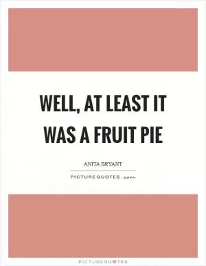 Well, at least it was a fruit pie Picture Quote #1