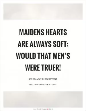 Maidens hearts are always soft: Would that men’s were truer! Picture Quote #1