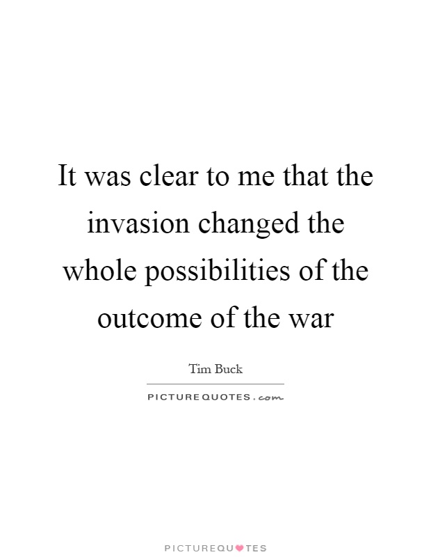 It was clear to me that the invasion changed the whole possibilities of the outcome of the war Picture Quote #1