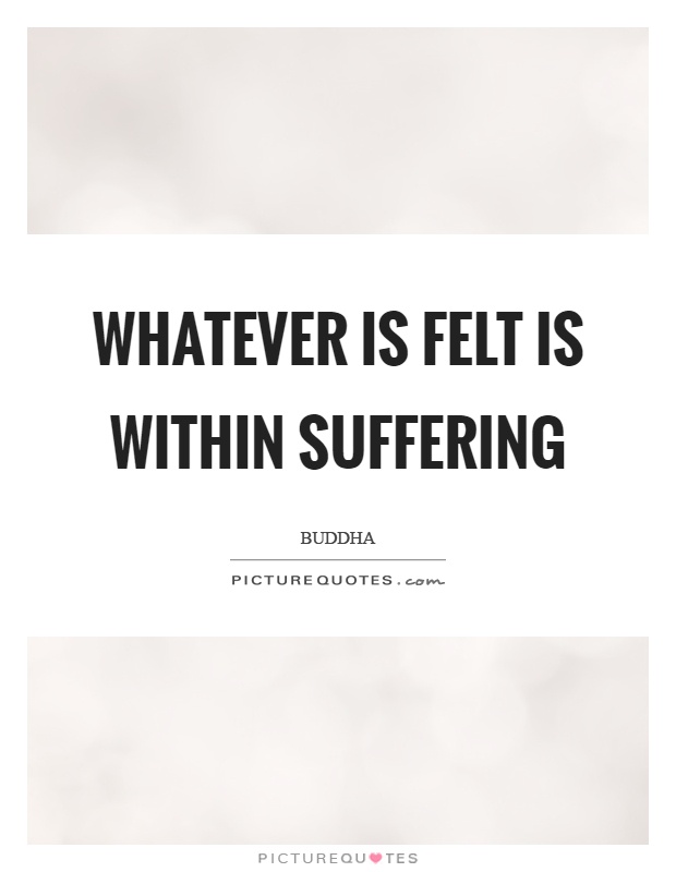 Whatever is felt is within suffering Picture Quote #1