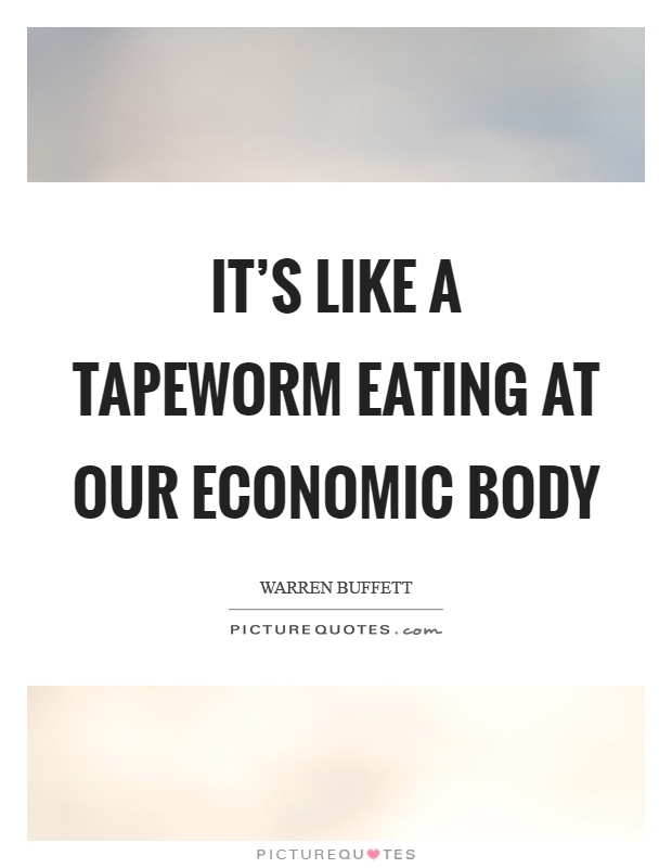 It's like a tapeworm eating at our economic body Picture Quote #1