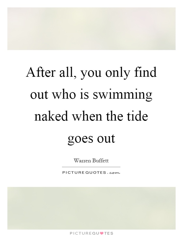 After all, you only find out who is swimming naked when the tide goes out Picture Quote #1
