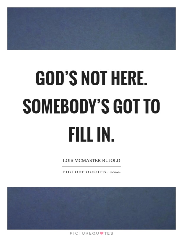 God's not here. Somebody's got to fill in Picture Quote #1