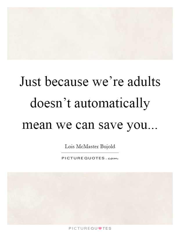 Just because we're adults doesn't automatically mean we can save you Picture Quote #1