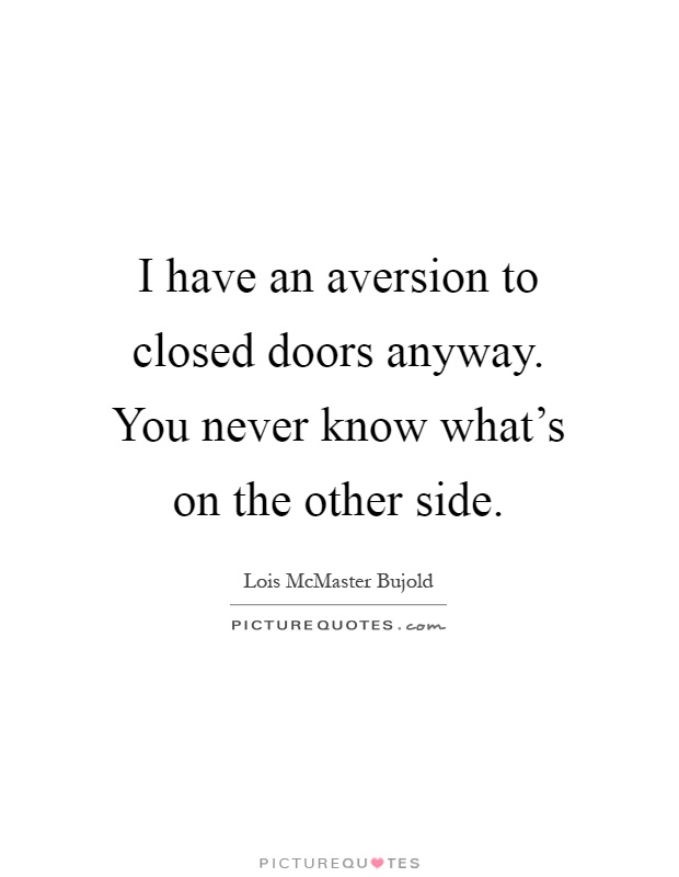 I have an aversion to closed doors anyway. You never know what's on the other side Picture Quote #1