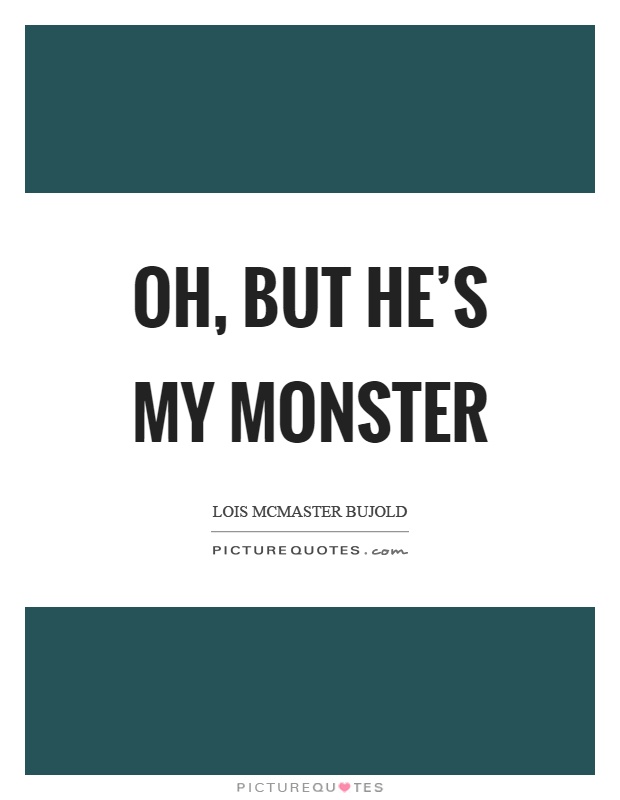 Oh, but he's my monster Picture Quote #1