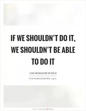 If we shouldn’t do it, we shouldn’t be able to do it Picture Quote #1