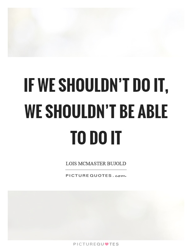 If we shouldn't do it, we shouldn't be able to do it Picture Quote #1