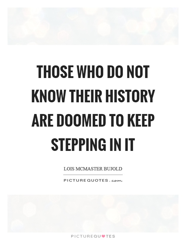 Those who do not know their history are doomed to keep stepping in it Picture Quote #1