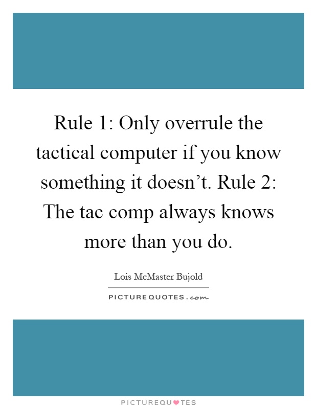 Rule 1: Only overrule the tactical computer if you know something it doesn't. Rule 2: The tac comp always knows more than you do Picture Quote #1