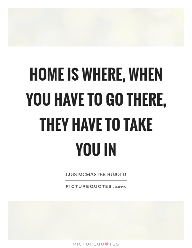 Home is where, when you have to go there, they have to take you in Picture Quote #1