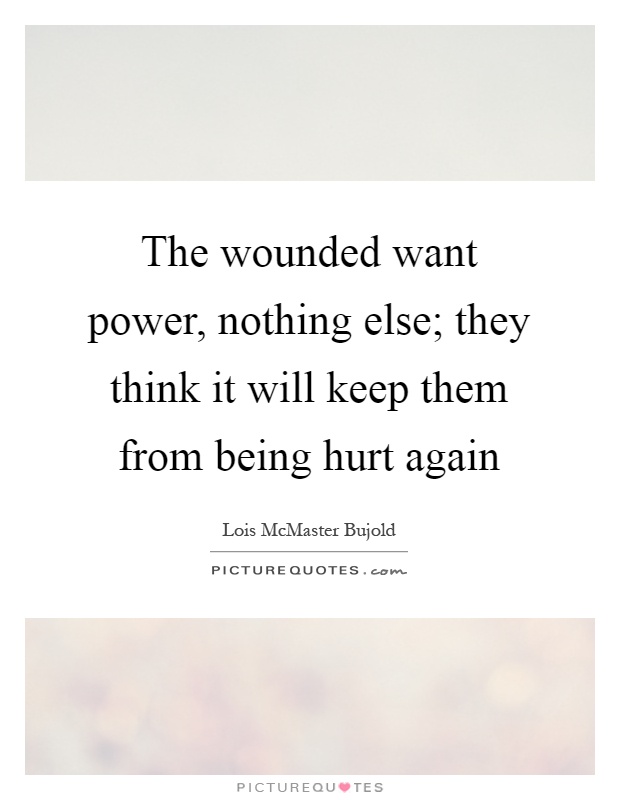 The wounded want power, nothing else; they think it will keep them from being hurt again Picture Quote #1