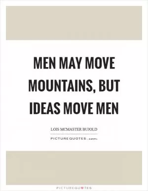 Men may move mountains, but ideas move men Picture Quote #1