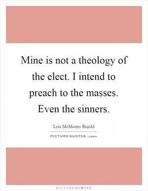 Mine is not a theology of the elect. I intend to preach to the masses. Even the sinners Picture Quote #1