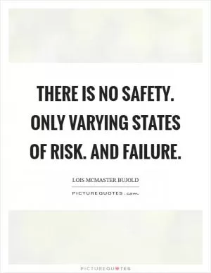 There is no safety. Only varying states of risk. And failure Picture Quote #1