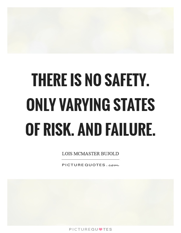 There is no safety. Only varying states of risk. And failure Picture Quote #1