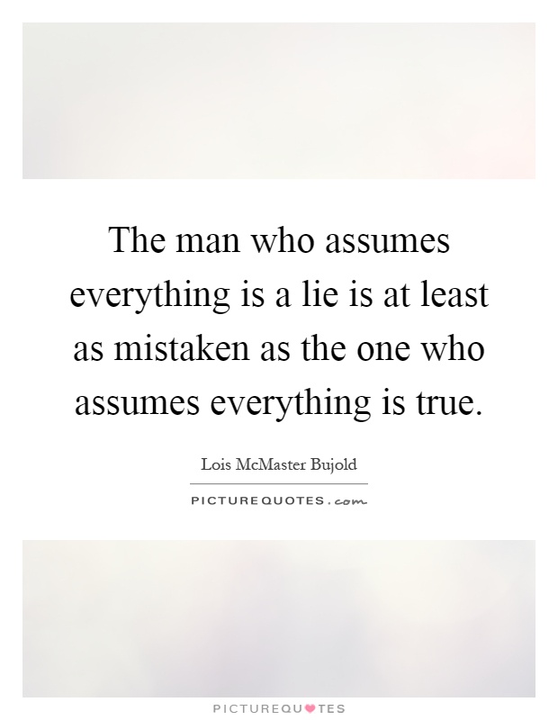 The man who assumes everything is a lie is at least as mistaken as the one who assumes everything is true Picture Quote #1