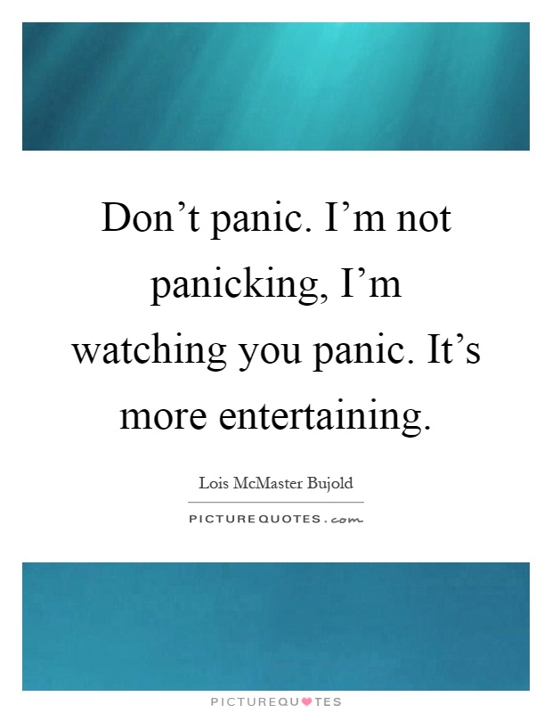 Don't panic. I'm not panicking, I'm watching you panic. It's more entertaining Picture Quote #1