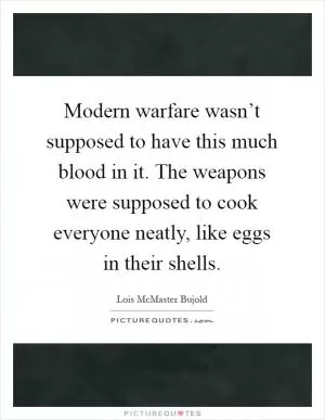 Modern warfare wasn’t supposed to have this much blood in it. The weapons were supposed to cook everyone neatly, like eggs in their shells Picture Quote #1