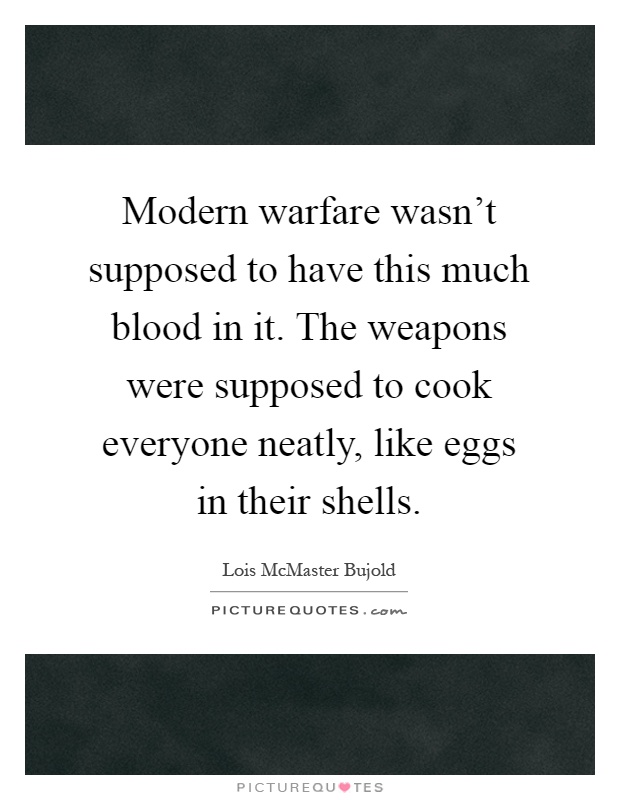 Modern warfare wasn't supposed to have this much blood in it. The weapons were supposed to cook everyone neatly, like eggs in their shells Picture Quote #1