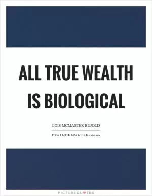 All true wealth is biological Picture Quote #1