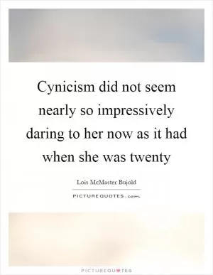 Cynicism did not seem nearly so impressively daring to her now as it had when she was twenty Picture Quote #1