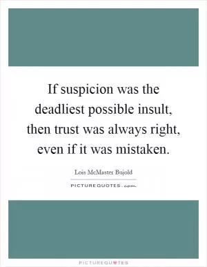 If suspicion was the deadliest possible insult, then trust was always right, even if it was mistaken Picture Quote #1