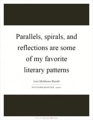 Parallels, spirals, and reflections are some of my favorite literary patterns Picture Quote #1