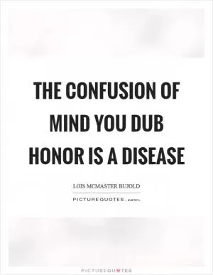 The confusion of mind you dub honor is a disease Picture Quote #1