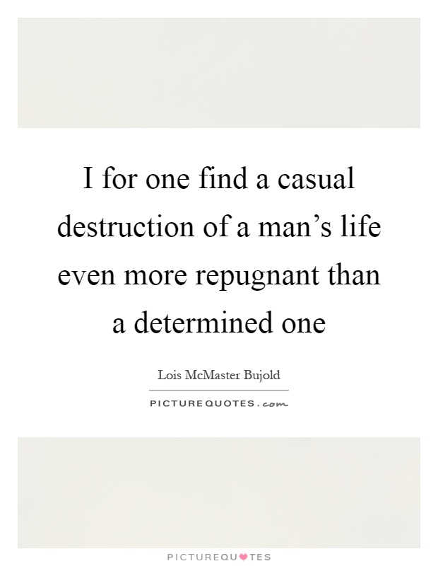 I for one find a casual destruction of a man's life even more repugnant than a determined one Picture Quote #1