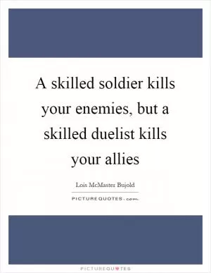 A skilled soldier kills your enemies, but a skilled duelist kills your allies Picture Quote #1