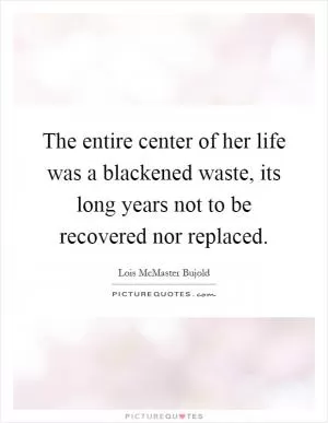 The entire center of her life was a blackened waste, its long years not to be recovered nor replaced Picture Quote #1