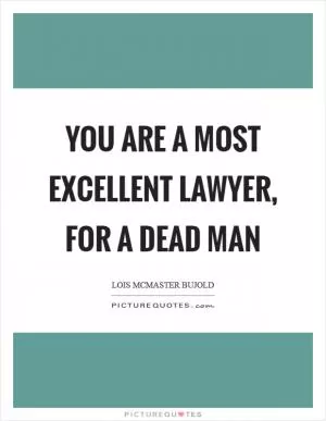 You are a most excellent lawyer, for a dead man Picture Quote #1
