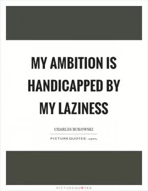 My ambition is handicapped by my laziness Picture Quote #1