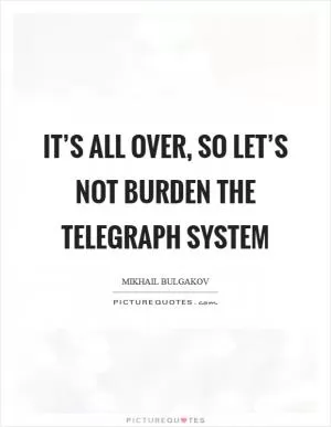 It’s all over, so let’s not burden the telegraph system Picture Quote #1