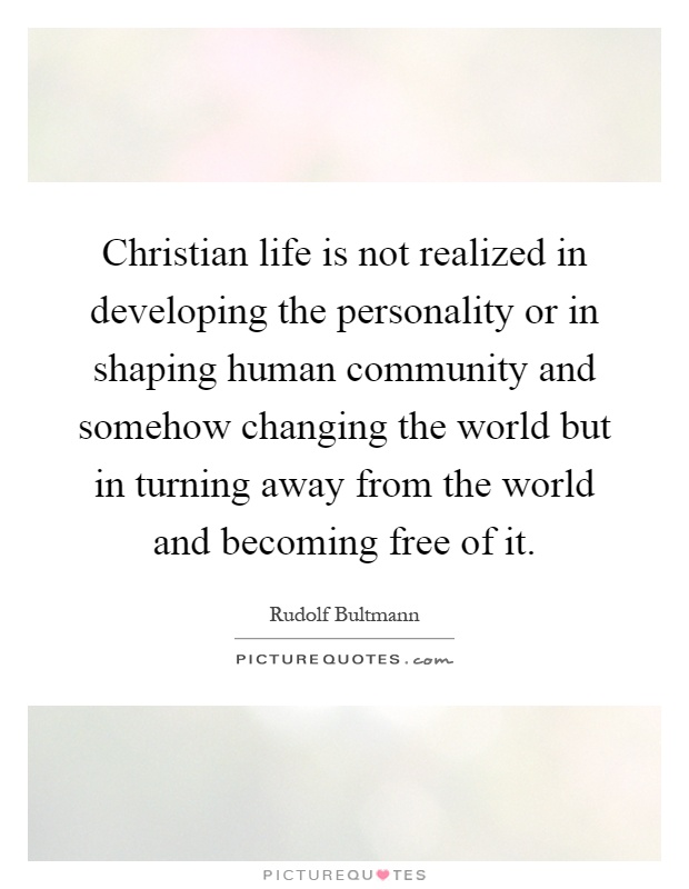 Christian life is not realized in developing the personality or in shaping human community and somehow changing the world but in turning away from the world and becoming free of it Picture Quote #1