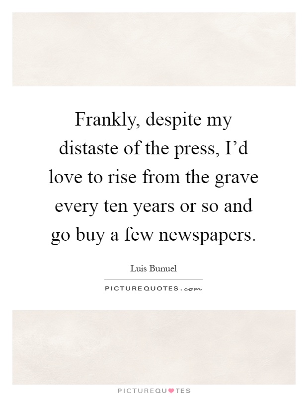 Frankly, despite my distaste of the press, I'd love to rise from the grave every ten years or so and go buy a few newspapers Picture Quote #1