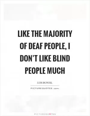 Like the majority of deaf people, I don’t like blind people much Picture Quote #1