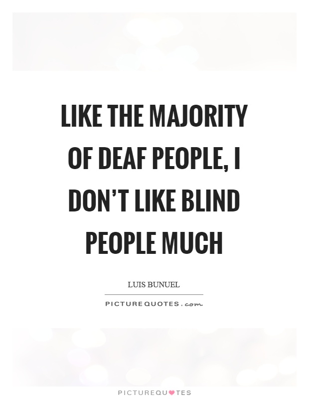 Like the majority of deaf people, I don't like blind people much Picture Quote #1