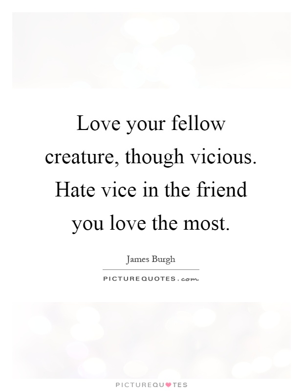 Love your fellow creature, though vicious. Hate vice in the friend you love the most Picture Quote #1