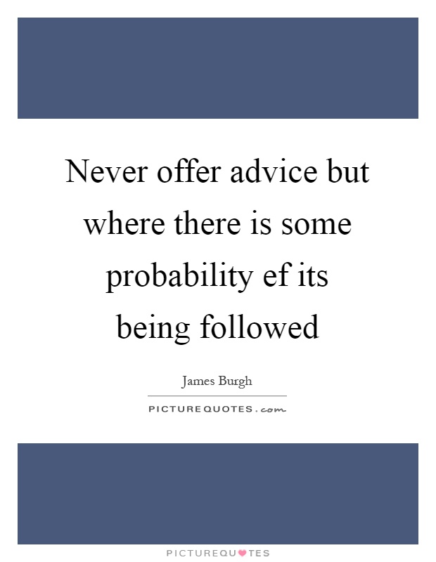 Never offer advice but where there is some probability ef its being followed Picture Quote #1