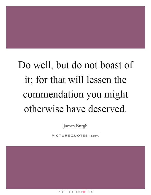 Do well, but do not boast of it; for that will lessen the commendation you might otherwise have deserved Picture Quote #1