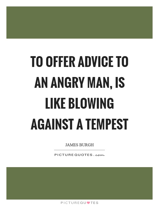 To offer advice to an angry man, is like blowing against a tempest Picture Quote #1