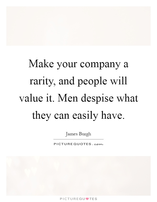 Make your company a rarity, and people will value it. Men despise what they can easily have Picture Quote #1