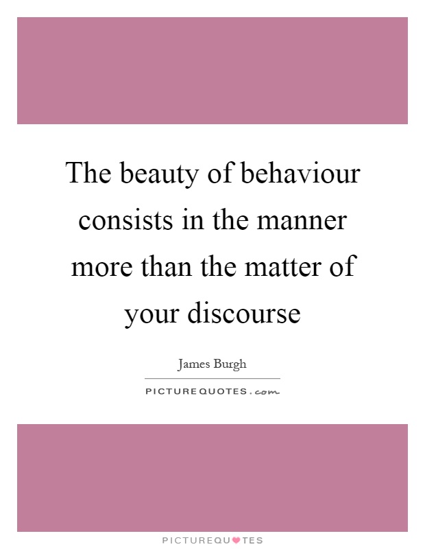 The beauty of behaviour consists in the manner more than the matter of your discourse Picture Quote #1