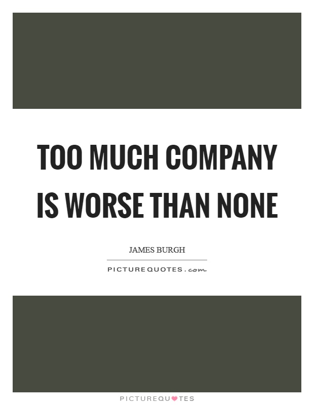 Too much company is worse than none Picture Quote #1