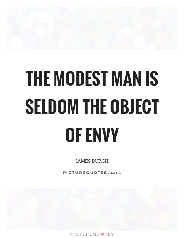 The modest man is seldom the object of envy Picture Quote #1
