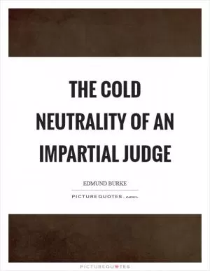 The cold neutrality of an impartial judge Picture Quote #1
